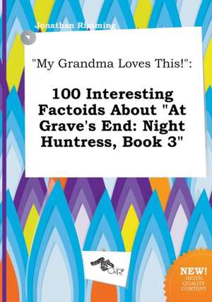 My Grandma Loves This!: 100 Interesting Factoids about at Grave's End: Night Huntress, Book 3 de Jonathan Rimming