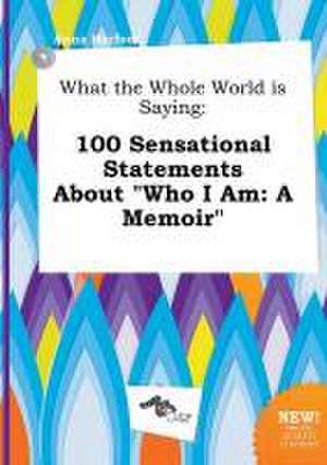 What the Whole World Is Saying: 100 Sensational Statements about Who I Am: A Memoir de Anna Harfoot