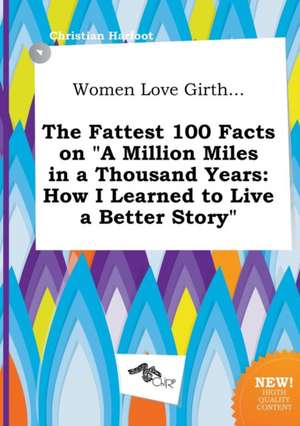 Women Love Girth... the Fattest 100 Facts on a Million Miles in a Thousand Years: How I Learned to Live a Better Story de Christian Harfoot