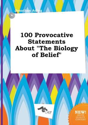 100 Provocative Statements about the Biology of Belief de Jonathan Ading