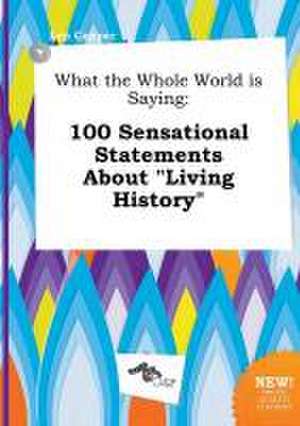 What the Whole World Is Saying: 100 Sensational Statements about Living History de Leo Capper