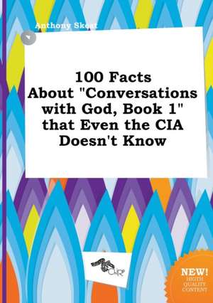 100 Facts about Conversations with God, Book 1 That Even the CIA Doesn't Know de Anthony Skeat