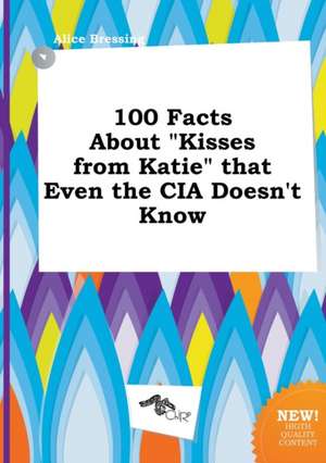 100 Facts about Kisses from Katie That Even the CIA Doesn't Know de Alice Bressing