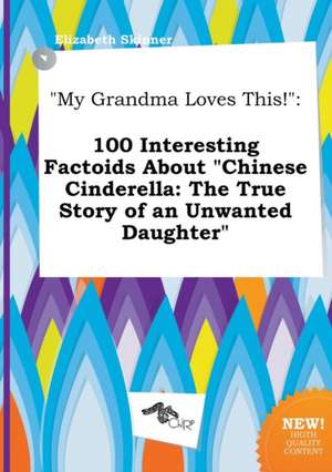 My Grandma Loves This!: 100 Interesting Factoids about Chinese Cinderella: The True Story of an Unwanted Daughter de Elizabeth Skinner