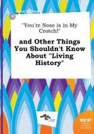 You're Nose Is in My Crotch! and Other Things You Shouldn't Know about Living History de John Dilling