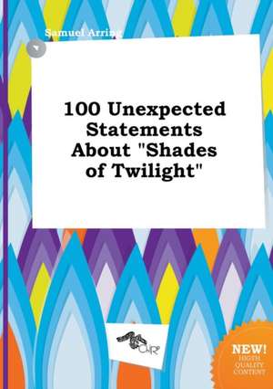 100 Unexpected Statements about Shades of Twilight de Samuel Arring