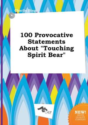 100 Provocative Statements about Touching Spirit Bear de Charlie Bing