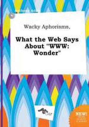 Wacky Aphorisms, What the Web Says about WWW: Wonder de Anthony Ading