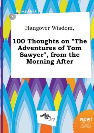 Hangover Wisdom, 100 Thoughts on the Adventures of Tom Sawyer, from the Morning After de Henry Orek