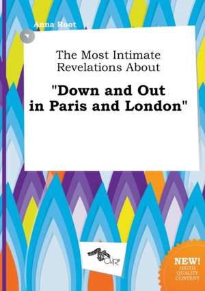 The Most Intimate Revelations about Down and Out in Paris and London de Anna Root