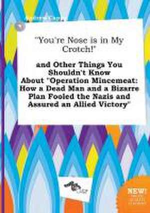 You're Nose Is in My Crotch! and Other Things You Shouldn't Know about Operation Mincemeat: How a Dead Man and a Bizarre Plan Fooled the Nazis and de Andrew Capps