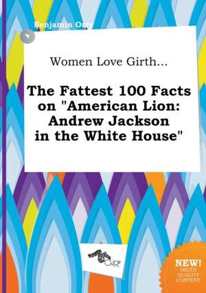 Women Love Girth... the Fattest 100 Facts on American Lion: Andrew Jackson in the White House de Benjamin Orry