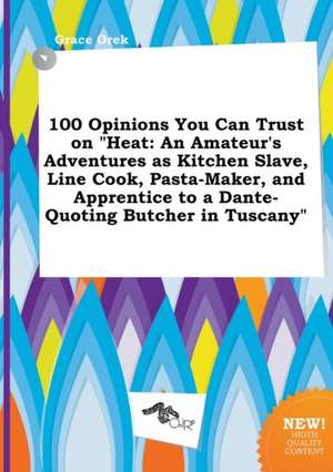 100 Opinions You Can Trust on Heat: An Amateur's Adventures as Kitchen Slave, Line Cook, Pasta-Maker, and Apprentice to a Dante-Quoting Butcher in Tu de Grace Orek