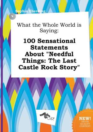 What the Whole World Is Saying: 100 Sensational Statements about Needful Things: The Last Castle Rock Story de Sophia Eberding