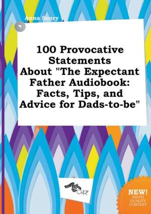 100 Provocative Statements about the Expectant Father Audiobook: Facts, Tips, and Advice for Dads-To-Be de Anna Scory