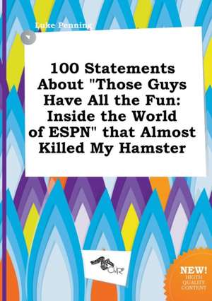 100 Statements about Those Guys Have All the Fun: Inside the World of ESPN That Almost Killed My Hamster de Luke Penning