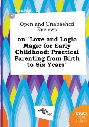 Open and Unabashed Reviews on Love and Logic Magic for Early Childhood: Practical Parenting from Birth to Six Years de Jack Rell