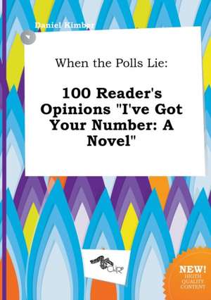 When the Polls Lie: 100 Reader's Opinions I've Got Your Number: A Novel de Daniel Kimber