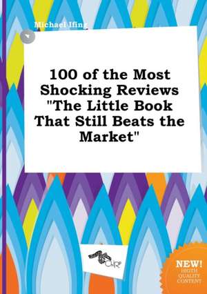 100 of the Most Shocking Reviews the Little Book That Still Beats the Market de Michael Ifing