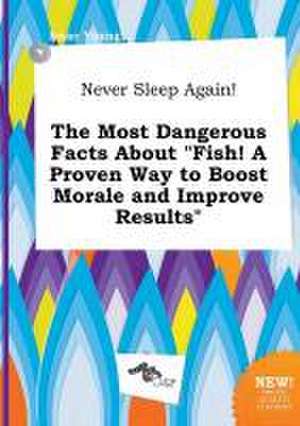 Never Sleep Again! the Most Dangerous Facts about Fish! a Proven Way to Boost Morale and Improve Results de Isaac Young