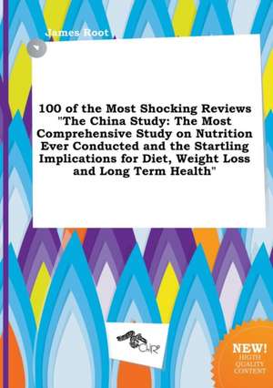 100 of the Most Shocking Reviews the China Study: The Most Comprehensive Study on Nutrition Ever Conducted and the Startling Implications for Diet, W de James Root