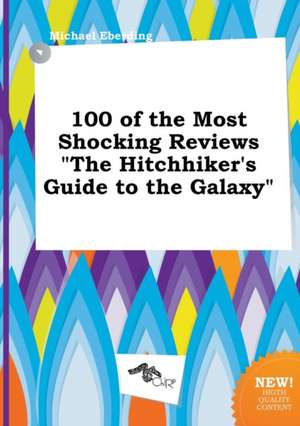 100 of the Most Shocking Reviews the Hitchhiker's Guide to the Galaxy de Michael Eberding