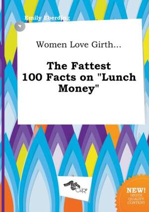 Women Love Girth... the Fattest 100 Facts on Lunch Money de Emily Eberding