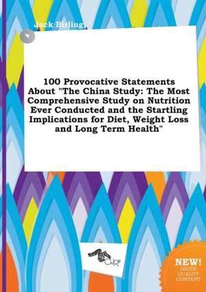 100 Provocative Statements about the China Study: The Most Comprehensive Study on Nutrition Ever Conducted and the Startling Implications for Diet, W de Jack Birling