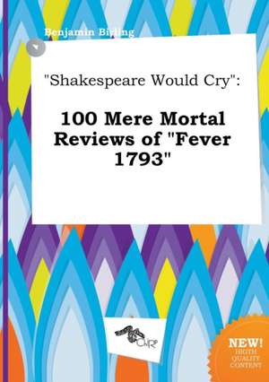 Shakespeare Would Cry: 100 Mere Mortal Reviews of Fever 1793 de Benjamin Birling