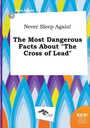 Never Sleep Again! the Most Dangerous Facts about the Cross of Lead de Jake Skeat