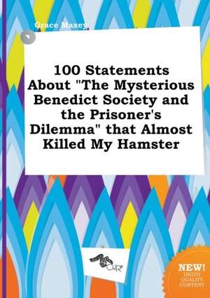 100 Statements about the Mysterious Benedict Society and the Prisoner's Dilemma That Almost Killed My Hamster de Grace Maxey