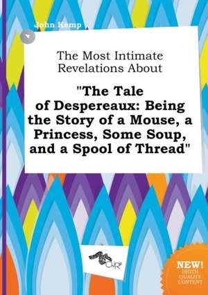 The Most Intimate Revelations about the Tale of Despereaux: Being the Story of a Mouse, a Princess, Some Soup, and a Spool of Thread de John Kemp