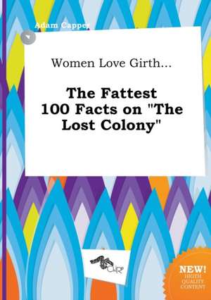 Women Love Girth... the Fattest 100 Facts on the Lost Colony de Adam Capper