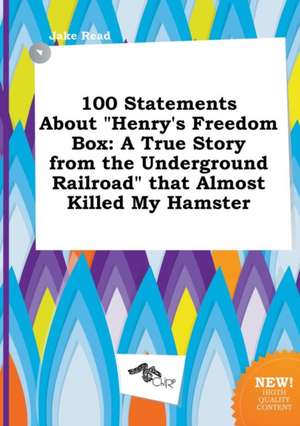 100 Statements about Henry's Freedom Box: A True Story from the Underground Railroad That Almost Killed My Hamster de Jake Read