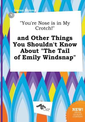 You're Nose Is in My Crotch! and Other Things You Shouldn't Know about the Tail of Emily Windsnap de Lucas Strong