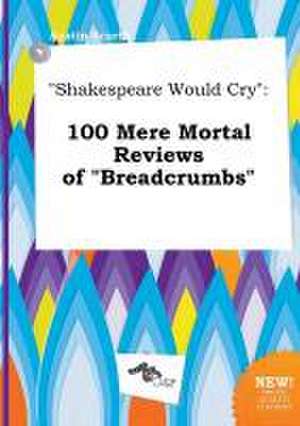 Shakespeare Would Cry: 100 Mere Mortal Reviews of Breadcrumbs de Austin Scarth