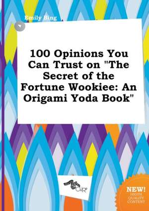 100 Opinions You Can Trust on the Secret of the Fortune Wookiee: An Origami Yoda Book de Emily Bing