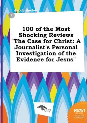 100 of the Most Shocking Reviews the Case for Christ: A Journalist's Personal Investigation of the Evidence for Jesus de Jacob Hacker