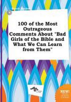 100 of the Most Outrageous Comments about Bad Girls of the Bible and What We Can Learn from Them de Sarah Hacker