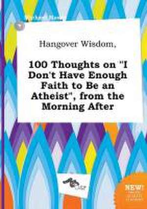 Hangover Wisdom, 100 Thoughts on I Don't Have Enough Faith to Be an Atheist, from the Morning After de Michael Masey