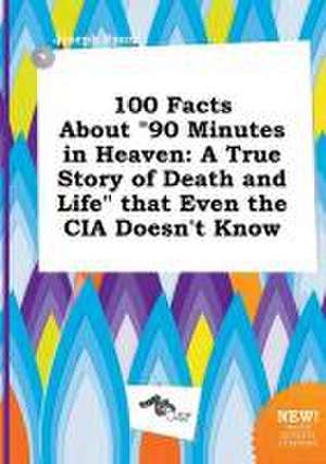 100 Facts about 90 Minutes in Heaven: A True Story of Death and Life That Even the CIA Doesn't Know de Joseph Spurr