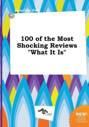 100 of the Most Shocking Reviews What It Is de Jonathan Rell