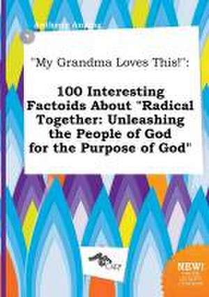 My Grandma Loves This!: 100 Interesting Factoids about Radical Together: Unleashing the People of God for the Purpose of God de Anthony Anning