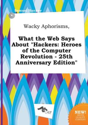 Wacky Aphorisms, What the Web Says about Hackers: Heroes of the Computer Revolution - 25th Anniversary Edition de Samuel Hannay