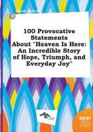 100 Provocative Statements about Heaven Is Here: An Incredible Story of Hope, Triumph, and Everyday Joy de Jacob Colling