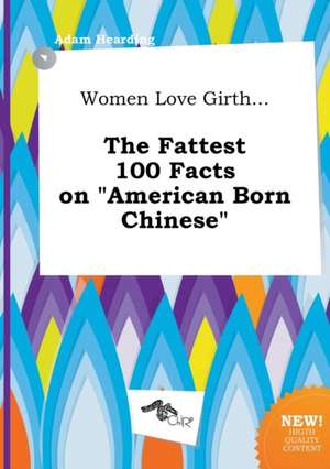 Women Love Girth... the Fattest 100 Facts on American Born Chinese de Adam Hearding