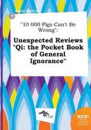 10 000 Pigs Can't Be Wrong: Unexpected Reviews Qi: The Pocket Book of General Ignorance de Adam Darting