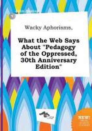 Wacky Aphorisms, What the Web Says about Pedagogy of the Oppressed, 30th Anniversary Edition de John Anning