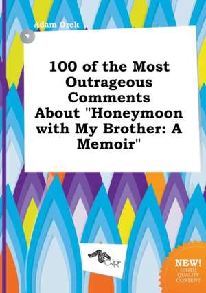 100 of the Most Outrageous Comments about Honeymoon with My Brother: A Memoir de Adam Orek