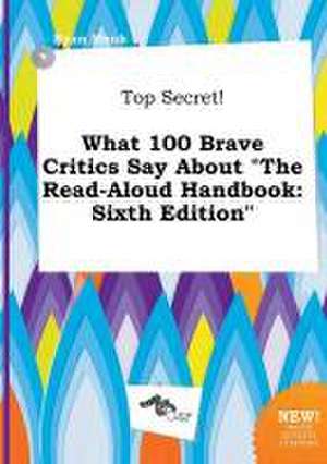 Top Secret! What 100 Brave Critics Say about the Read-Aloud Handbook: Sixth Edition de Ryan Monk